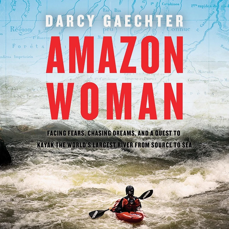 Amazon Woman: Facing Fears, Chasing Dreams, and My Quest to Kayak the Largest River from Source Sea