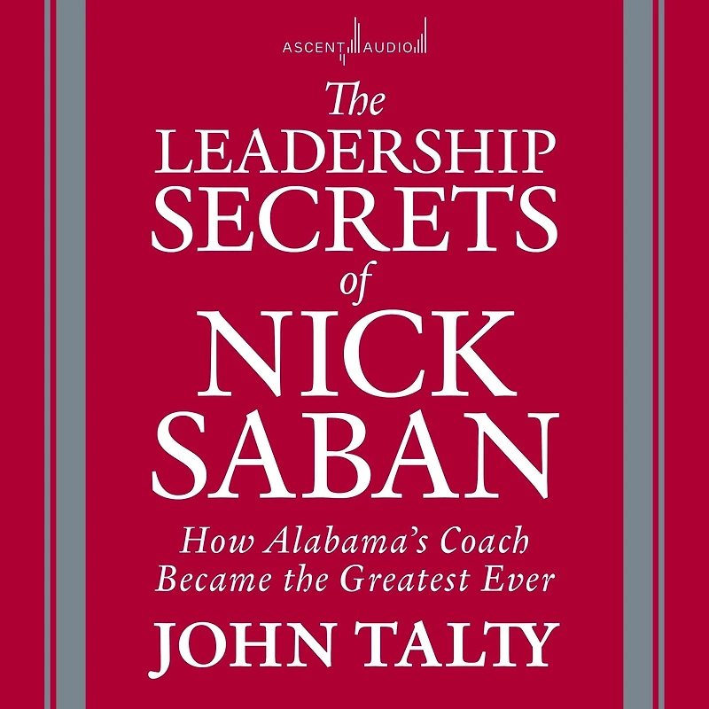 the Leadership Secrets of Nick Saban: How Alabama's Coach Became Greatest Ever