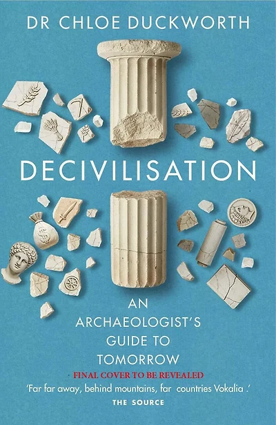 De-civilisation: An Archaeologist’s Guide to Tomorrow