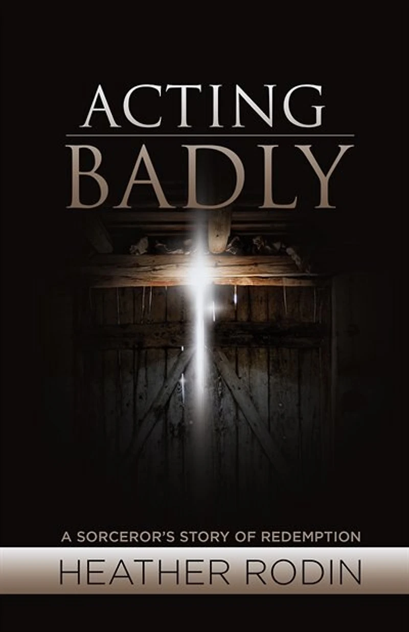 Acting Badly: A Sorcerer's Story of Redemption