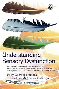 Understanding Sensory Dysfunction: Learning, Development and Dysfunction Autism Spectrum Disorders, ADHD, Learning Disabilities Bipolar Disorder