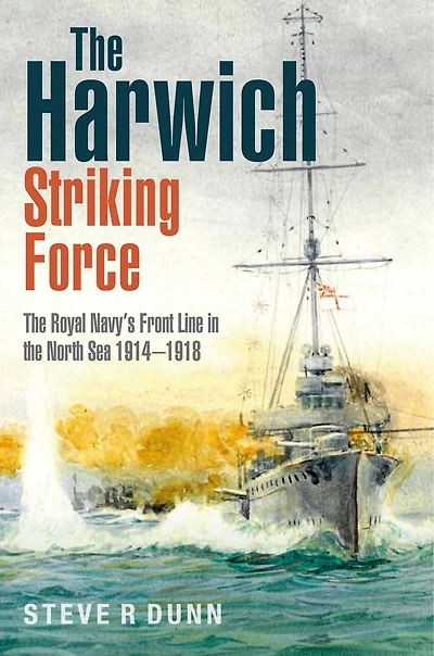 the Harwich Striking Force: Royal Navy's Front Line North Sea 1914-1918