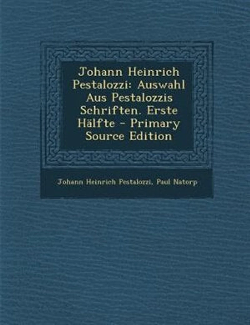 Johann Heinrich Pestalozzi: Auswahl Aus Pestalozzis Schriften. Erste HSlfte - Primary Source Edition