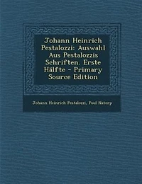 Johann Heinrich Pestalozzi: Auswahl Aus Pestalozzis Schriften. Erste HSlfte - Primary Source Edition