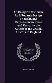 An Essay On Criticism; As It Regards Design, Thought, and Expression, in Prose and Verse. by the Author of the Critical History of England