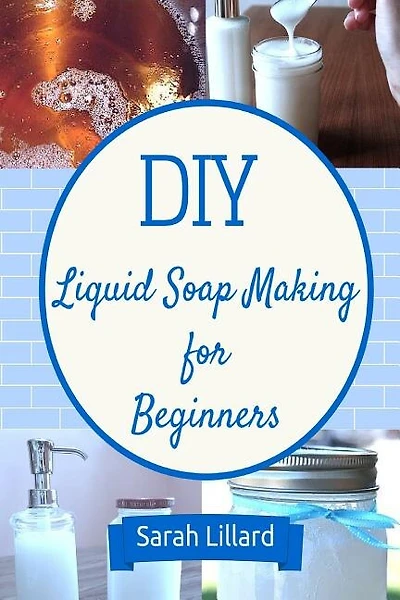 Diy Liquid Soap Making For Beginners: How To Make Moisturizing Hand Soaps, Therapeutic Shower Gels, Relaxing Bubble