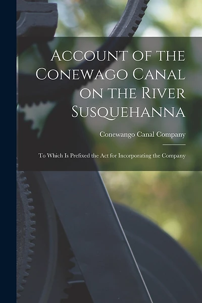 Account of the Conewago Canal on the River Susquehanna: to Which is Prefixed the Act for Incorporating the Company
