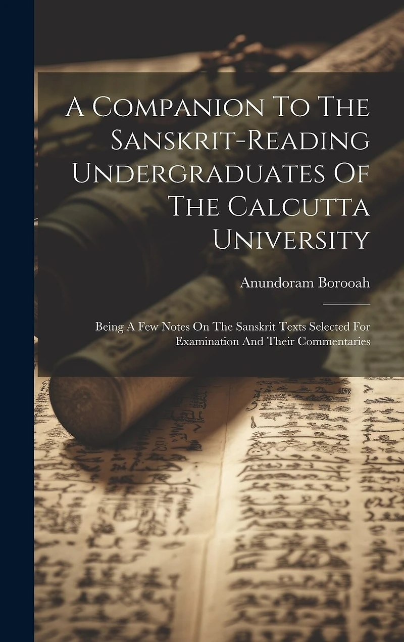 A Companion To The Sanskrit-reading Undergraduates Of The Calcutta University: Being A Few Notes On The Sanskrit Texts Selected For Examination And Their Commentaries