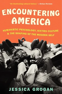 Encountering America: Humanistic Psychology, Sixties Culture, And The Shaping Of Modern Self
