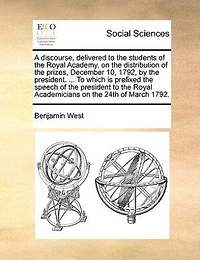 A Discourse, Delivered to the Students of Royal Academy: on Distribution Prizes, December 10, 1792, by President ... Which Is Prefixed Speech Academicians 24th March 1792
