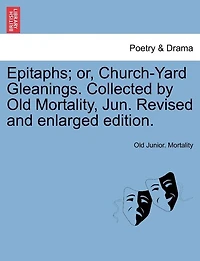 Epitaphs; Or, Church-yard Gleanings. Collected By Old Mortality, Jun. Revised And Enlarged Edition.