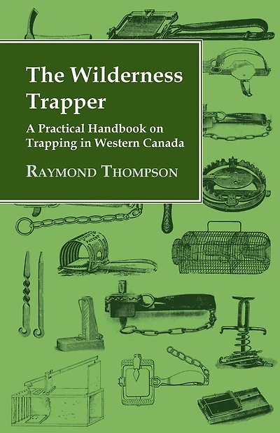The Wilderness Trapper - A Practical Handbook on Trapping Western Canada