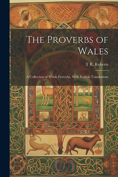 The Proverbs of Wales: A Collection of Welsh Proverbs, With English Translations