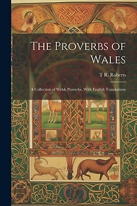 The Proverbs of Wales: A Collection of Welsh Proverbs, With English Translations