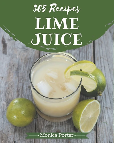 365 Lime Juice Recipes: A Must-have Lime Juice Cookbook for Everyone