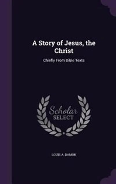 A Story of Jesus the Christ: Chiefly From Bible Texts (Classic Reprint)