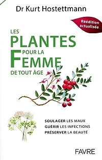Les plantes pour la femme de tout âge: soulager les maux, guérir les infections, préserver la beauté
