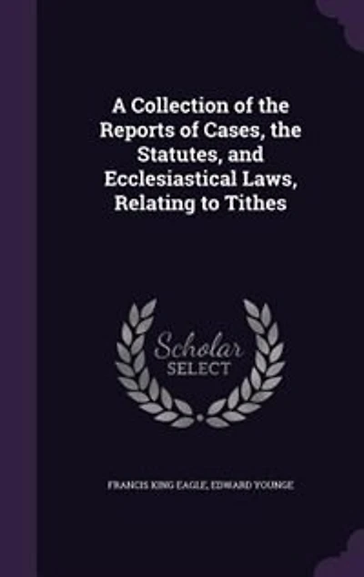 a Collection of the Reports Cases, Statutes, and Ecclesiastical Laws, Relating to Tithes: With Copious Analytical Index