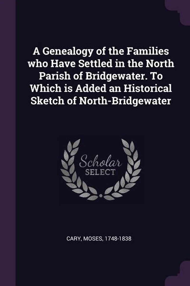A Genealogy of the Families who Have Settled North Parish Bridgewater. To Which is Added an Historical Sketch North-Bridgewater