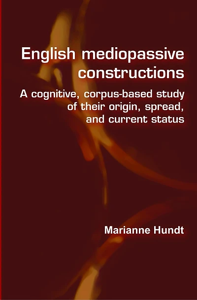 English mediopassive constructions: A cognitive, corpus-based study of their origin, spread, and current status