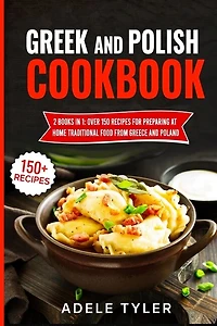 Greek And Polish Cookbook: 2 Books In 1: Over 150 Recipes For Preparing At Home Traditional Food From Greece And Poland