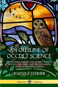 An Outline of Occult Science: The Esoteric Realms and Unseen Worlds Beyond Our Own, and the Evolution of Man's Spiritual Science