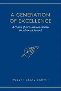 A Generation of Excellence: A History of the Canadian Institute for Advanced Research