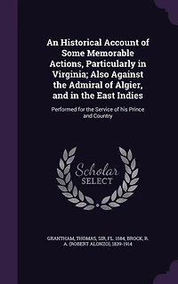 An Historical Account of Some Memorable Actions, Particularly Virginia; Also Against the Admiral Algier, and East Indies