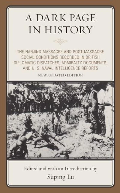 A Dark Page History: The Nanjing Massacre and Post-Massacre Social Conditions Recorded British Diplomatic Dispatches, Admiralty Documents, U. S. Naval Intelligence Reports