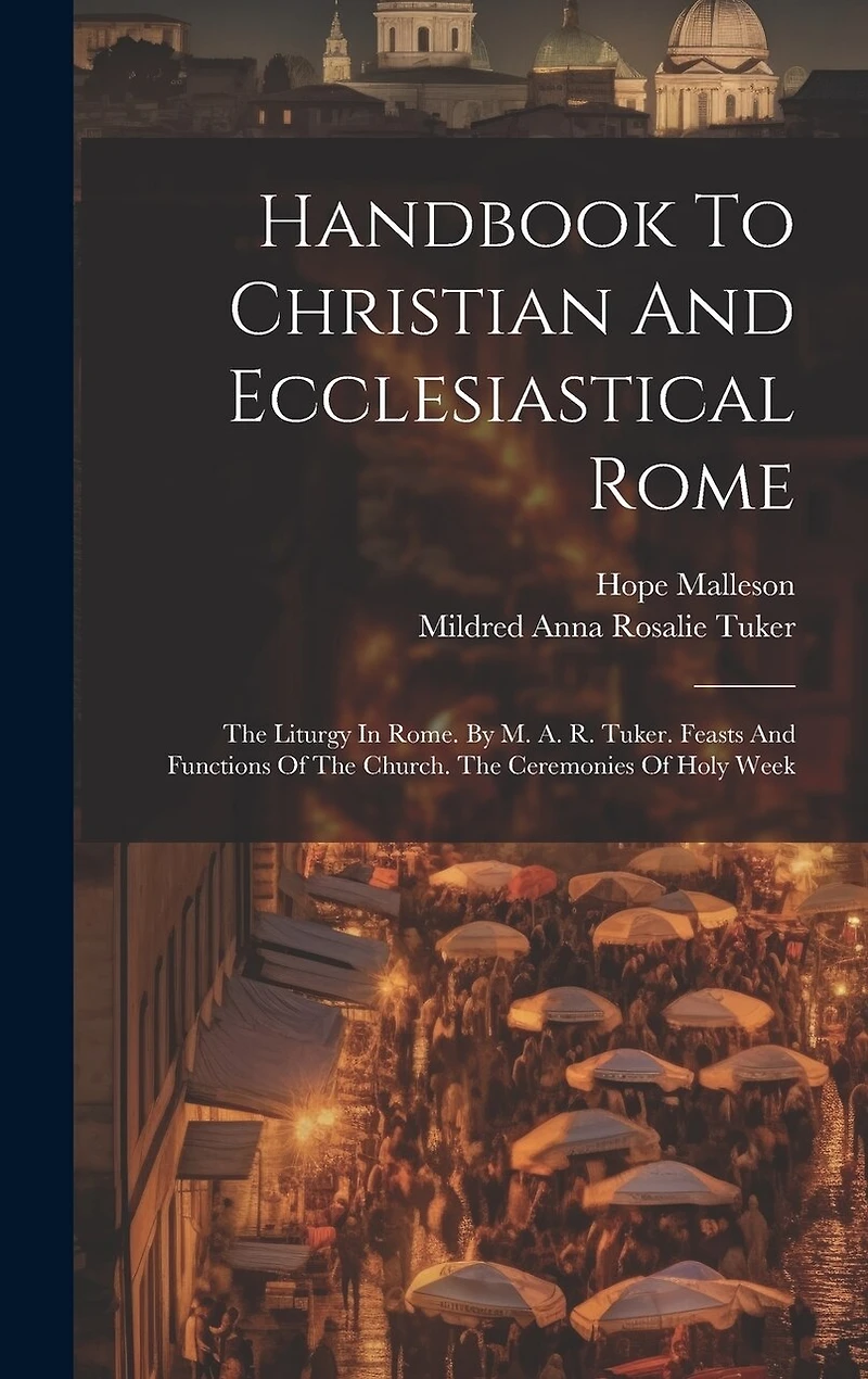 Handbook To Christian And Ecclesiastical Rome: The Liturgy In Rome. By M. A. R. Tuker. Feasts And Functions Of The Church. The Ceremonies Of Holy Week