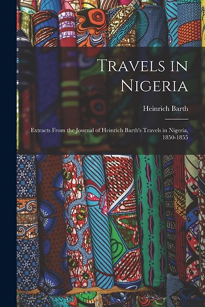 Travels in Nigeria; Extracts From the Journal of Heinrich Barth's Travels in Nigeria, 1850-1855