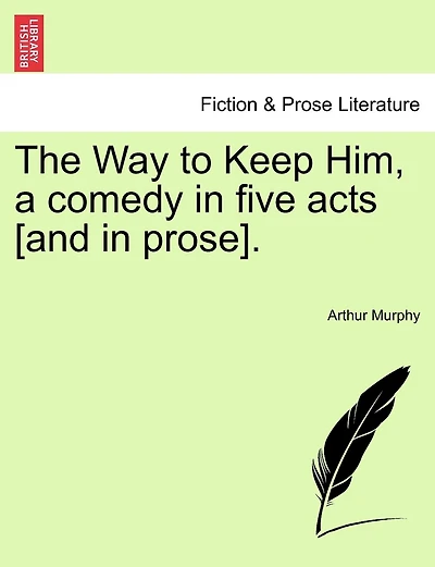 The Way To Keep Him, A Comedy In Five Acts [and In Prose].