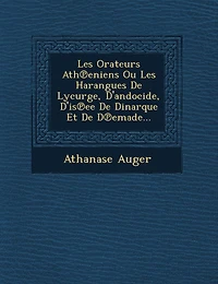 Les Orateurs Ath℗eniens Ou Les Harangues De Lycurge, D'andocide, D'is℗ee De Dinarque Et De D℗emade...