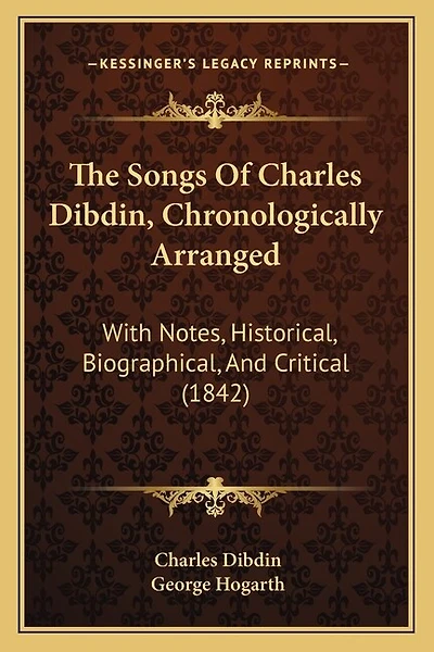 The Songs Of Charles Dibdin, Chronologically Arranged: With Notes, Historical, Biographical, And Critical (1842)