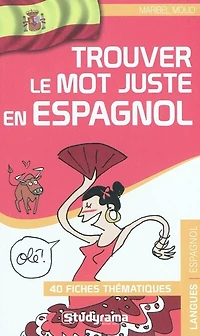 Trouver le mot juste en espagnol: 40 fiches thématiques