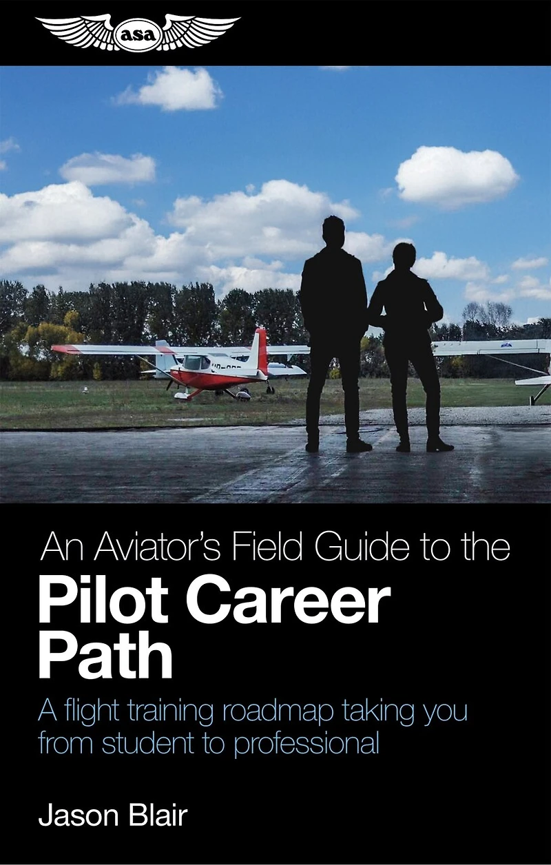 An Aviator's Field Guide to the Pilot Career Path: A flight training roadmap taking you from student professional