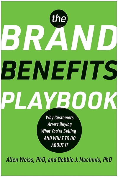 The Brand Benefits Playbook: Why Customers Aren't Buying What You're Selling--And to Do About It