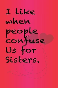 I like when people confuse us for sisters.: Best Gift or friends, Funny Gifts for Women, Valentines, Galentines Day Gifts for Her, Wife, BFF: Friendship, Birthday Gifts for Girlfriend, Best Friend, Sister, Daughter - 6 x 9" - 120 Pages
