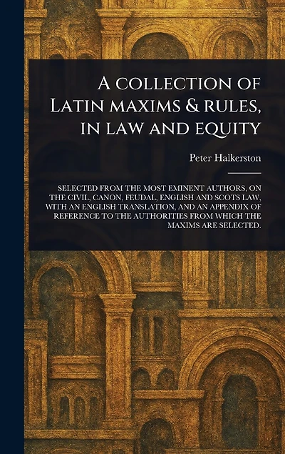 A Collection of Latin Maxims & Rules, in Law and Equity