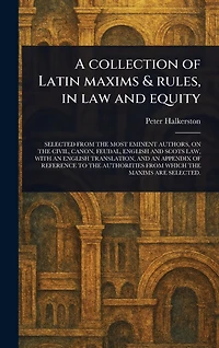A Collection of Latin Maxims & Rules, in Law and Equity