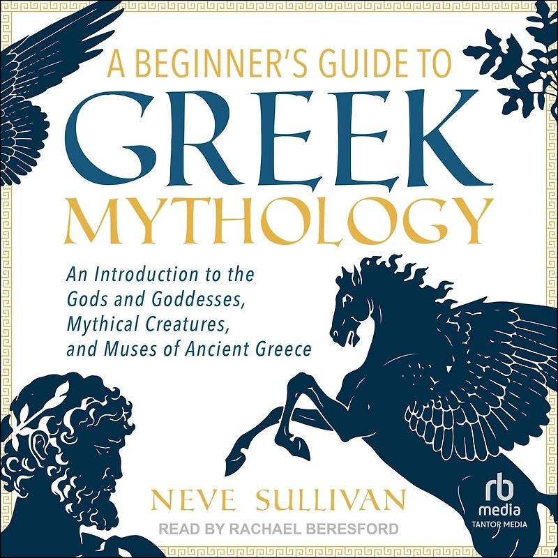 A Beginner's Guide to Greek Mythology: An Introduction the Gods and Goddesses, Mythical Creatures, Muses of Ancient Greece