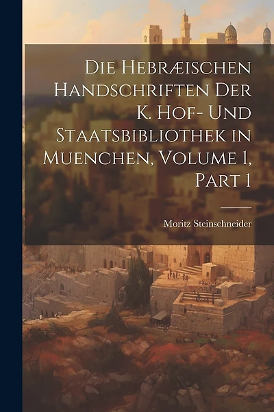 Die Hebræischen Handschriften Der K. Hof- Und Staatsbibliothek in Muenchen, Volume 1