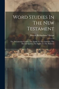 Word Studies In The New Testament: The Thessalonian Epistles, The Epistle To The Galatians, The Pastoral Epistles, The Epistle To The Hebrews