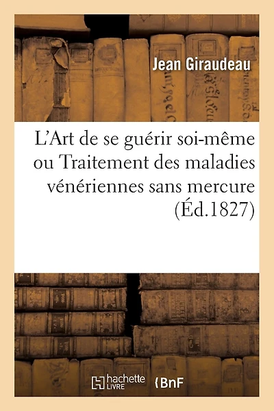 L'Art de Se Guérir Soi-Même Ou Traitement Des Maladies Vénériennes Sans Mercure: D'Après Un Mémoire Présenté À La Faculté de Médecine, Le 1er Février 1825