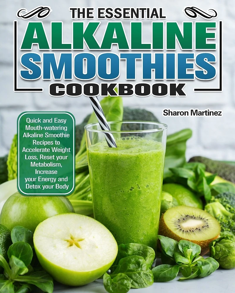 The Essential Alkaline Smoothies Cookbook: Quick and Easy Mouth-watering Alkaline Smoothie Recipes to Accelerate Weight Loss, Reset your Metabolism, Increase your Energy and Detox your Body