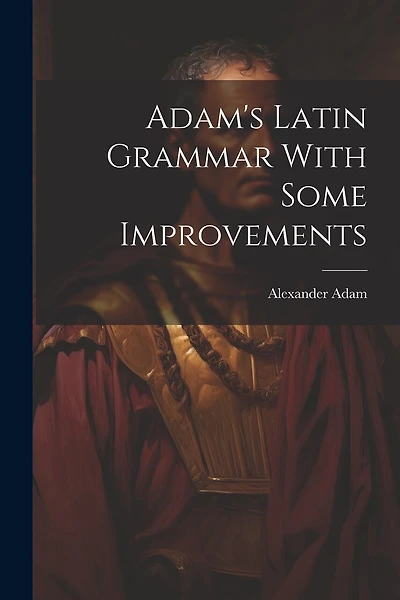 Adam's Latin Grammar With Some Improvements