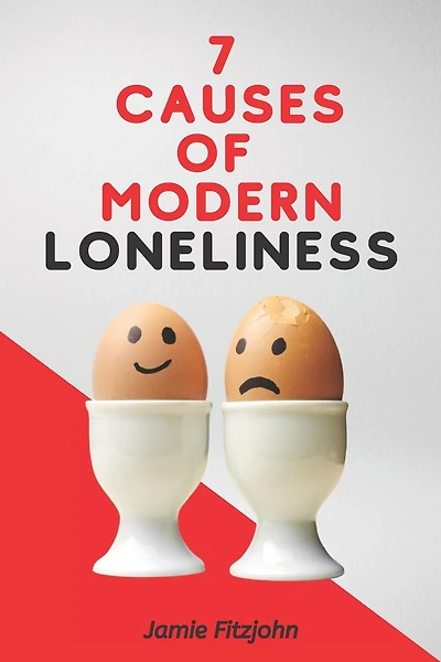 7 Causes Of Modern Loneliness: The Loneliness Book
