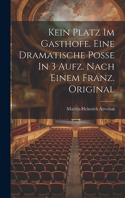Kein Platz Im Gasthofe. Eine Dramatische Poße In 3 Aufz. Nach Einem Franz. Original