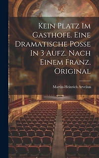 Kein Platz Im Gasthofe. Eine Dramatische Poße In 3 Aufz. Nach Einem Franz. Original