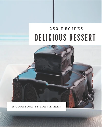 250 Delicious Dessert Recipes: Greatest Dessert Cookbook of All Time